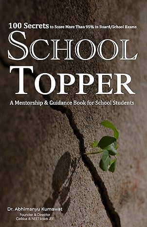 School Topper: 100 Secrets to Score More Than 95% in Board/School Exams, A Mentorship & Guidance Book for Students