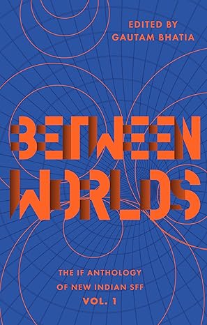Between Worlds: The IF Anthology of New Indian