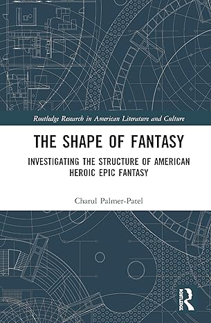 The Shape of Fantasy: Investigating the Structure of American Heroic Epic Fantasy (Routledge Research in American Literature and Culture)